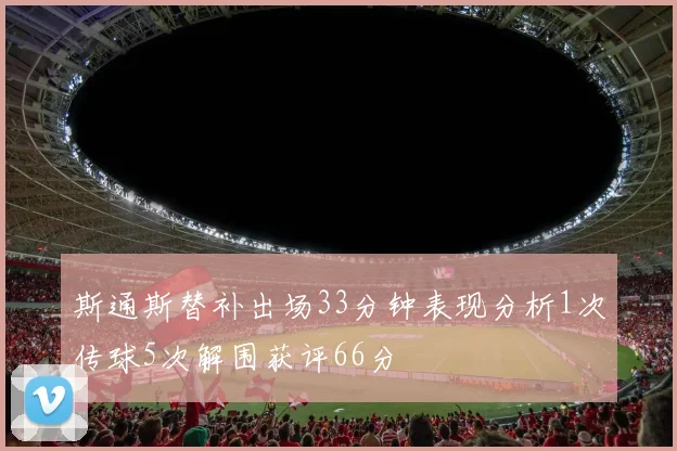 斯通斯替补出场33分钟表现分析1次传球5次解围获评66分