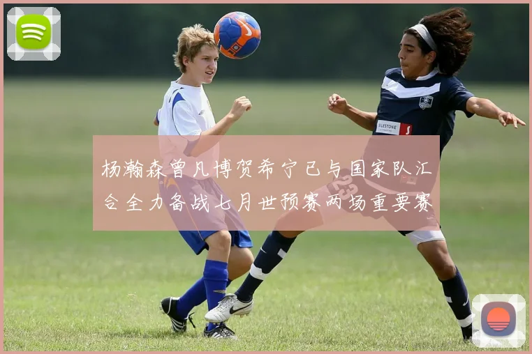 杨瀚森曾凡博贺希宁已与国家队汇合全力备战七月世预赛两场重要赛事