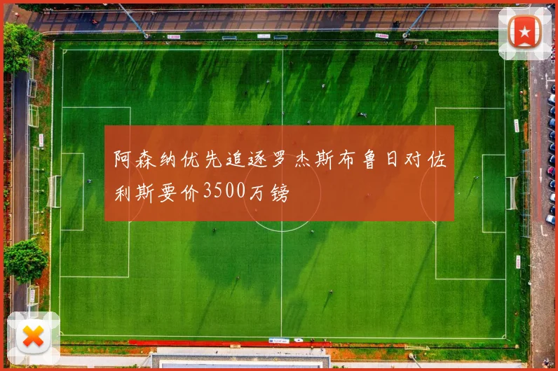 阿森纳优先追逐罗杰斯布鲁日对佐利斯要价3500万镑
