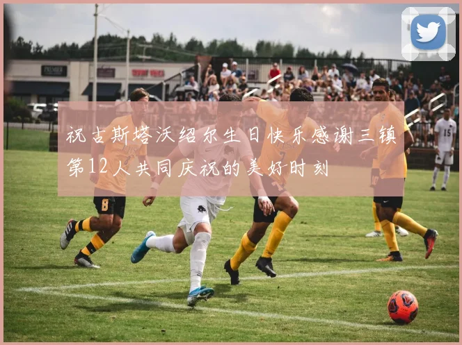 祝古斯塔沃绍尔生日快乐感谢三镇第12人共同庆祝的美好时刻