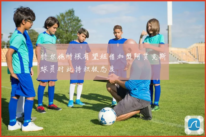 特尔施特根有望租借加盟阿贾克斯球员对此持积极态度