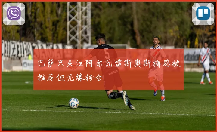 巴萨只关注阿尔瓦雷斯奥斯梅恩被推荐但无缘转会