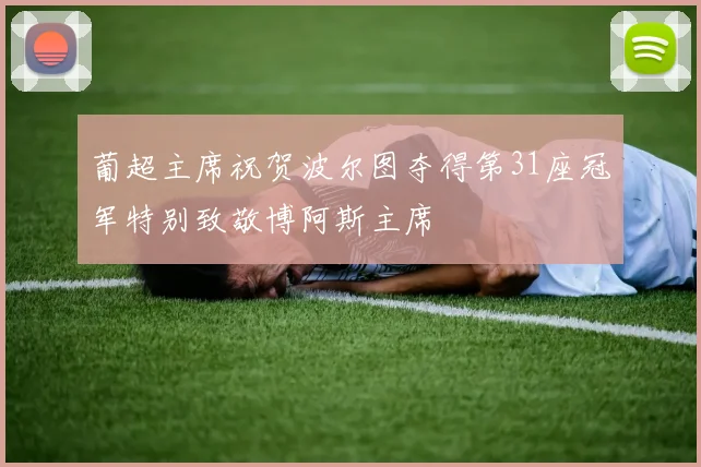 葡超主席祝贺波尔图夺得第31座冠军特别致敬博阿斯主席